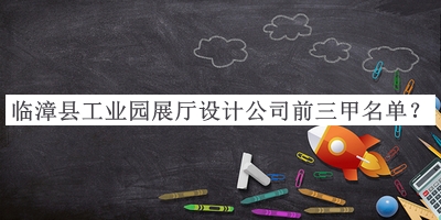 臨漳縣工業(yè)園展廳設計公司前三甲名單公開，閱后既刪