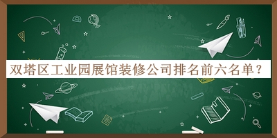 雙塔區(qū)工業(yè)園展館裝修公司排名前六名單公布，閱后既刪