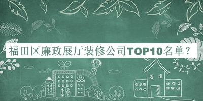 福田區(qū)廉政展廳裝修公司TOP10名單公布，良心推薦