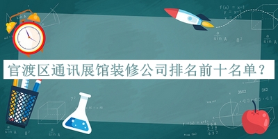 官渡區(qū)通訊展館裝修公司排名前十名單推出，值得一看