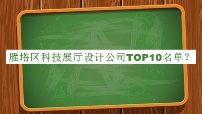 雁塔區(qū)科技展廳設(shè)計(jì)公司TOP10名單發(fā)布，網(wǎng)友推薦