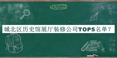 城北區(qū)歷史館展廳裝修公司TOP5名單揭曉，趕快收藏