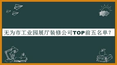 無為市工業(yè)園展廳裝修公司TOP前五名單公開，值得一看