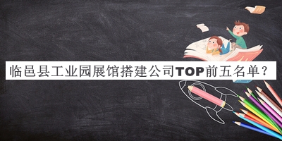 臨邑縣工業(yè)園展館搭建公司TOP前五名單公開，閱后既刪