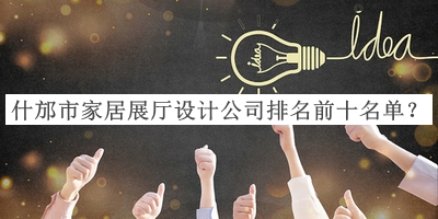 什邡市家居展廳設(shè)計(jì)公司排名前十名單揭曉，趕快收藏