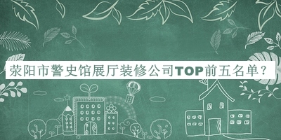 滎陽(yáng)市警史館展廳裝修公司TOP前五名單宣布，閱后既刪
