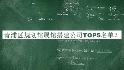 青浦區(qū)規(guī)劃館展館搭建公司TOP5名單發(fā)布，趕快收藏
