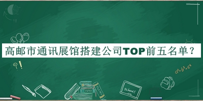 高郵市通訊展館搭建公司TOP前五名單公布，閱后既刪