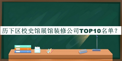歷下區(qū)校史館展館裝修公司TOP10名單揭曉，網(wǎng)友推薦