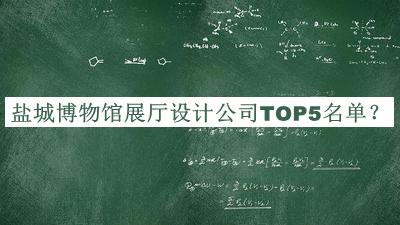 鹽城博物館展廳設(shè)計(jì)公司TOP5名單發(fā)布，良心推薦