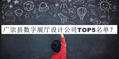 廣宗縣數(shù)字展廳設(shè)計(jì)公司TOP5名單發(fā)布，網(wǎng)友推薦