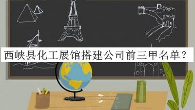 西峽縣化工展館搭建公司前三甲名單宣布，網(wǎng)友推薦