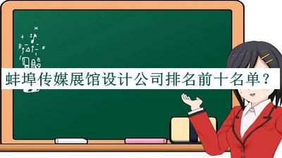 蚌埠傳媒展館設(shè)計(jì)公司排名前十名單發(fā)布，閱后既刪