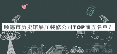 順德市歷史館展廳裝修公司TOP前五名單推出，網(wǎng)友推薦