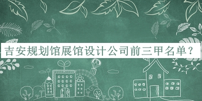 吉安規(guī)劃館展館設(shè)計(jì)公司前三甲名單公布，良心推薦