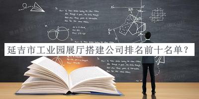 延吉市工業(yè)園展廳搭建公司排名前十名單發(fā)布，良心推薦