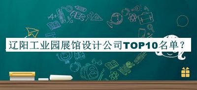 遼陽工業(yè)園展館設(shè)計公司TOP10名單公布，良心推薦