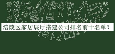 涪陵區(qū)家居展廳搭建公司排名前十名單推出，網(wǎng)友推薦