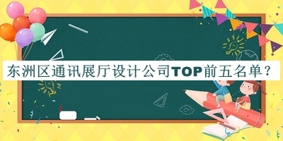 東洲區(qū)通訊展廳設(shè)計公司TOP前五名單宣布，閱后既刪