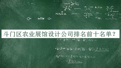 斗門區(qū)農(nóng)業(yè)展館設(shè)計公司排名前十名單公布，值得一看