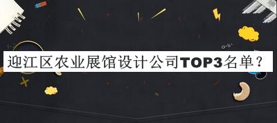 迎江區(qū)農(nóng)業(yè)展館設(shè)計(jì)公司TOP3名單公布，閱后既刪