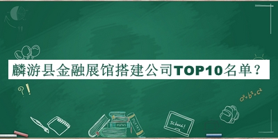 麟游縣金融展館搭建公司TOP10名單公布，網(wǎng)友推薦