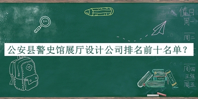 公安縣警史館展廳設(shè)計(jì)公司排名前十名單宣布，網(wǎng)友推薦
