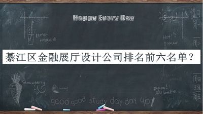 綦江區(qū)金融展廳設(shè)計公司排名前六名單發(fā)布，值得一看