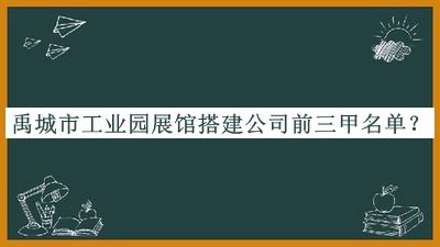 禹城市工業(yè)園展館搭建公司前三甲名單發(fā)布，閱后既刪