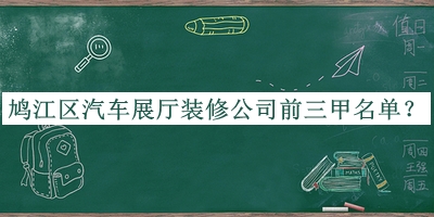 鳩江區(qū)汽車展廳裝修公司前三甲名單宣布，值得一看