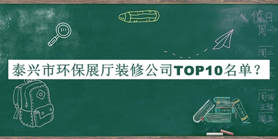 泰興市環(huán)保展廳裝修公司TOP10名單發(fā)布，閱后既刪
