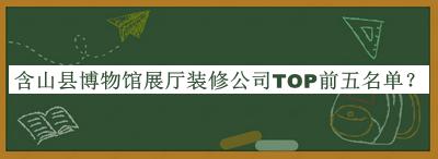 含山縣博物館展廳裝修公司TOP前五名單公布，趕快收藏