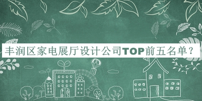 豐潤(rùn)區(qū)家電展廳設(shè)計(jì)公司TOP前五名單公開(kāi)，值得一看