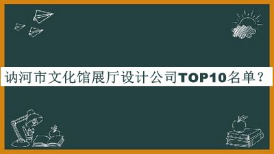 訥河市文化館展廳設(shè)計(jì)公司TOP10名單公布，閱后既刪