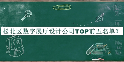 松北區(qū)數(shù)字展廳設(shè)計(jì)公司TOP前五名單揭曉，趕快收藏