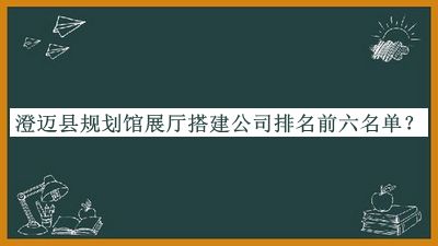 澄邁縣規(guī)劃館展廳搭建公司排名前六名單推出，趕快收藏