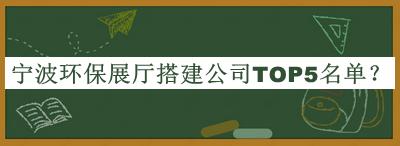 寧波環(huán)保展廳搭建公司TOP5名單揭曉，值得一看