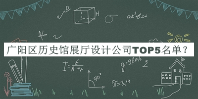 廣陽區(qū)歷史館展廳設(shè)計(jì)公司TOP5名單公布，趕快收藏