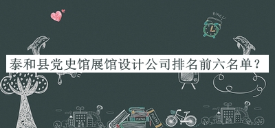 泰和縣黨史館展館設(shè)計(jì)公司排名前六名單公開，值得一看