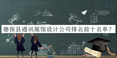 德?？h通訊展館設(shè)計(jì)公司排名前十名單公布，網(wǎng)友推薦