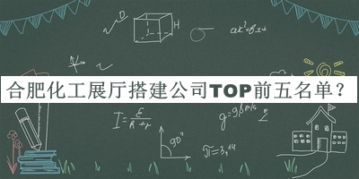 合肥化工展廳搭建公司TOP前五名單揭曉，趕快收藏