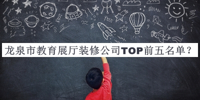 龍泉市教育展廳裝修公司TOP前五名單公布，閱后既刪