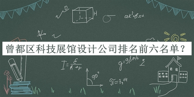 曾都區(qū)科技展館設(shè)計(jì)公司排名前六名單揭曉，閱后既刪