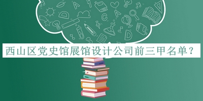 西山區(qū)黨史館展館設計公司前三甲名單公布，閱后既刪