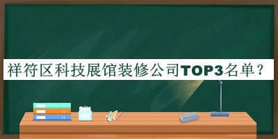 祥符區(qū)科技展館裝修公司TOP3名單發(fā)布，網(wǎng)友推薦