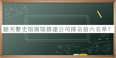 韶關(guān)警史館展館搭建公司排名前六名單公布，網(wǎng)友推薦