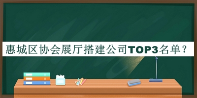 惠城區(qū)協(xié)會展廳搭建公司TOP3名單推出，良心推薦