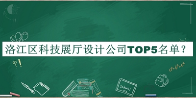 洛江區(qū)科技展廳設(shè)計公司TOP5名單發(fā)布，趕快收藏