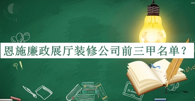 恩施廉政展廳裝修公司前三甲名單推出，網(wǎng)友推薦