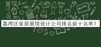 荔灣區(qū)家居展館設(shè)計公司排名前十名單公開，網(wǎng)友推薦